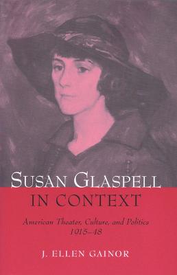 Susan Glaspell in Context: American Theater, Culture, and Politics,
