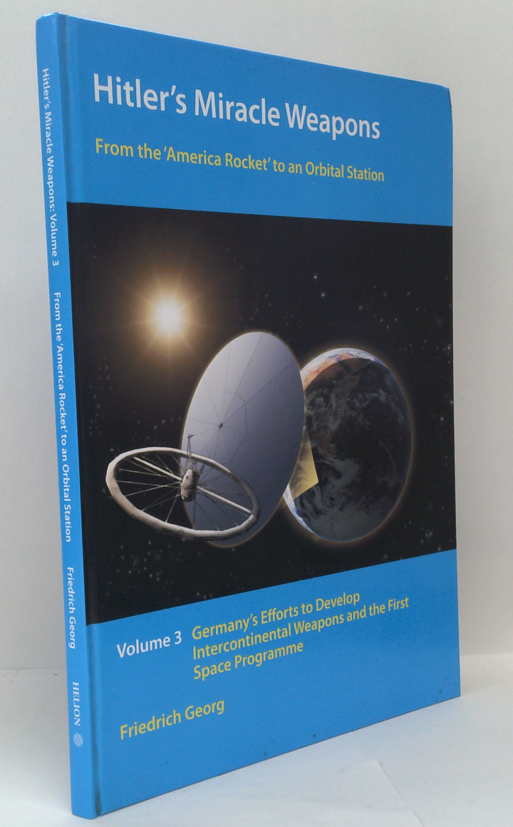 Hitler's Miracle Weapons Volume 3: From The 'America Rocket' To An Orbital Station; Germany's Efforts To Develop Intercontinental Weapons And The First Space Programme