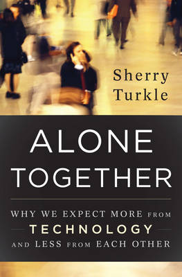 Alone Together: Why We Expect More from Technology and Less from Each