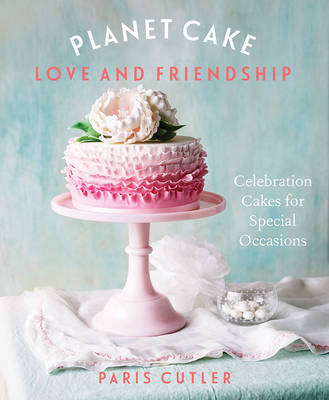 Planet Cake Love and Friendship: Celebration Cakes to Show How Much