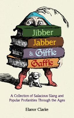 Jibber Jabber and Giffle Gaffle: A Collection of Salacious Slang and