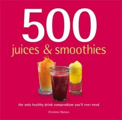 500 Juices & Smoothies: The Only Healthy Drink Compendium You'll Ever