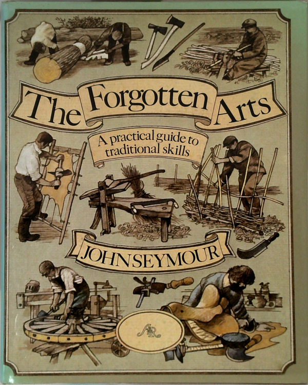 The Forgotten Arts: A Practical Guide To Traditional Skills