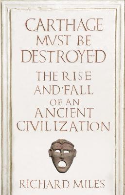 Carthage Must Be Destroyed: The Rise and Fall of an Ancient