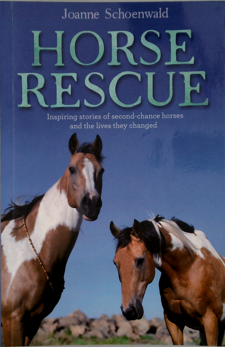 Horse Rescue: Inspiring Stories Of Second-Chance Horses And The Lives They Changed