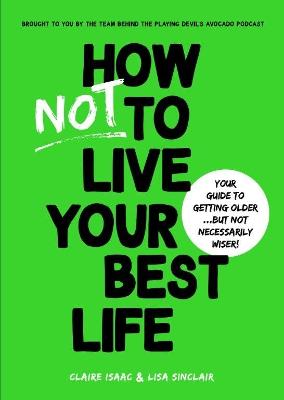 How Not To Live Your Best Life: Your guide to getting older...But not