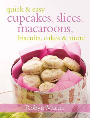 Quick & Easy Cupcakes, Slices, Macaroons, Biscuits, Cakes & More