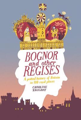 Bognor and Other Regises: A potted history of Britain in 100 royal