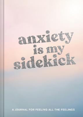 Anxiety Is My Sidekick: A Journal for Feeling All the Feelings