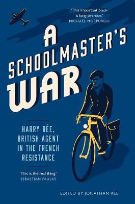 A Schoolmaster's War: Harry Ree, British Agent in the French