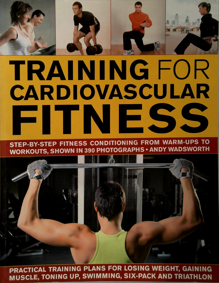 Training For Cardiovascular Fitness: Step-By-Step Fitness Conditioning From Warm-Ups To Workouts, Shown In 295 Photographs