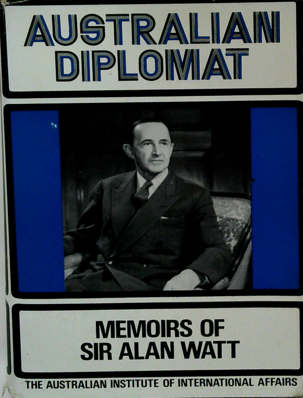 Australian Diplomat; Memoirs Of Sir Alan Watt