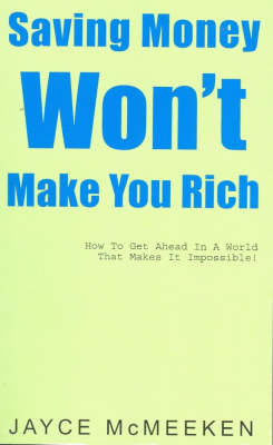 Saving Money Won't Make You Rich: How to Get Ahead in a World That