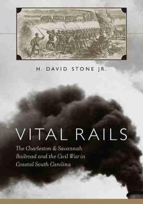 Vital Rails: The Civil War History of the Charleston and Savannah Railroad