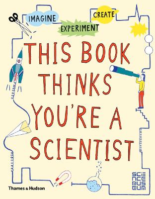 This Book Thinks You're a Scientist: Imagine * Experiment * Create