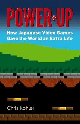 Power Up: How Japanese Video Games Gave the World an Extra Life
