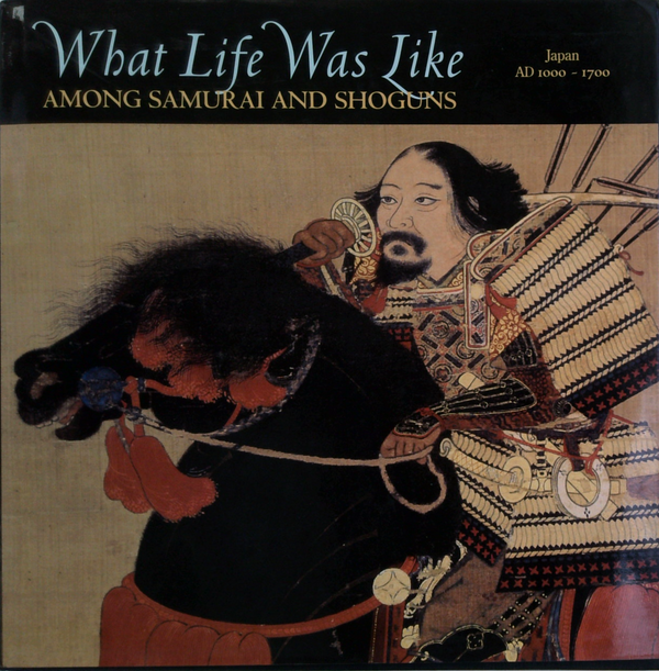 What Life Was Like: Among Samurai And Shoguns, Japan, Ad 1000 - 1700