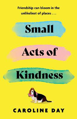 Small Acts of Kindness: The new poignant and uplifting novel from Sunday Times bestseller, Caroline Day