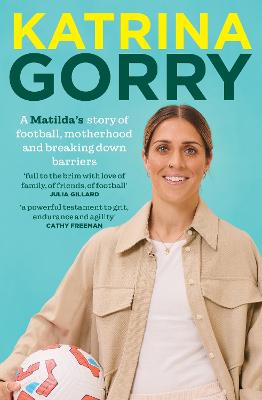 Katrina Gorry: A Matildas hero's story of football, motherhood and