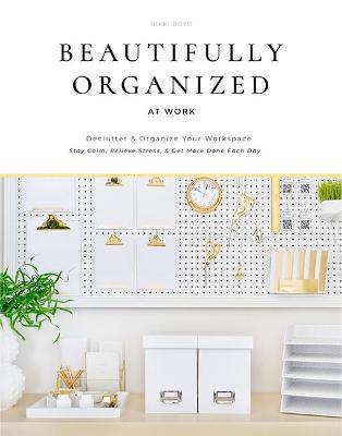 Beautifully Organized at Work: Declutter and Organize Your Workspace So You Can Stay Calm, Relieve Stress, and Get More Done Each Day