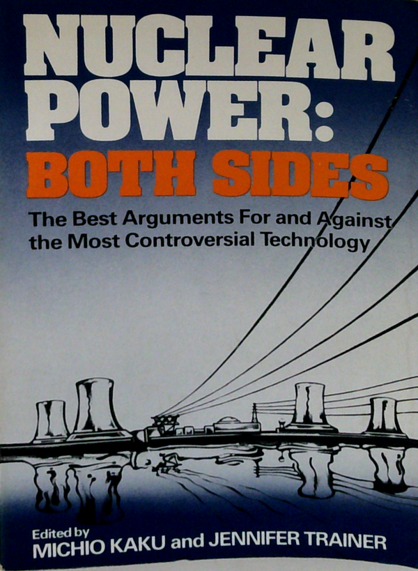 Nuclear Power: Both Sides; The Best Arguments For And Against The Most Controversial Technology