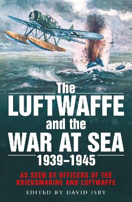 The Luftwaffe and the War at Sea: As Seen by Officers of the Kriegsmarine and Luftwaffe