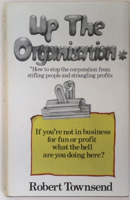 Up the Organization: How to Stop the Corporation from Stifling People and Strangling Profits