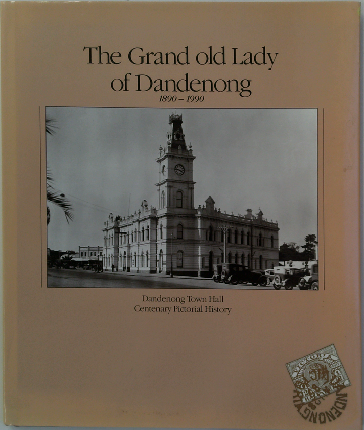 The Grand Old Lady Of Dandenong: Dandenong Town Hall Centenary Pictorial History