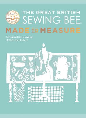 The Great British Sewing Bee: Made to Measure: A Masterclass in Sewing
