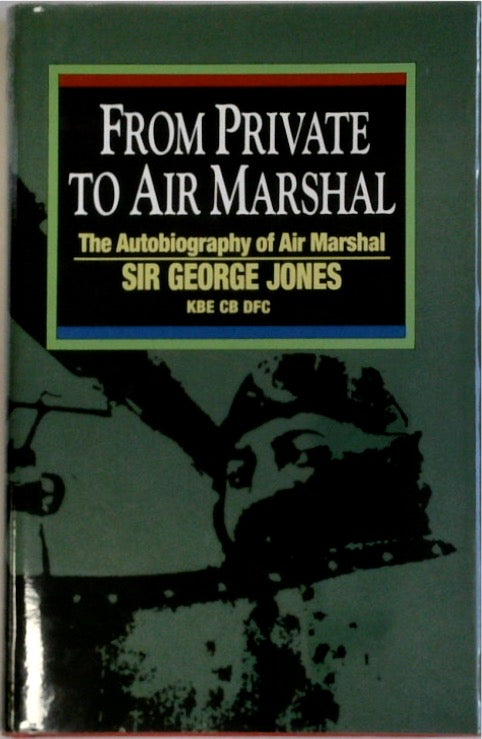 From Private to Air Marshal: The Autobiography of Air Marshal Sir George Jones