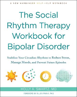 The Social Rhythm Therapy Workbook for Bipolar Disorder: Stabilize Your Circadian Rhythms to Reduce Stress, Manage Moods, and Prevent Future Episodes