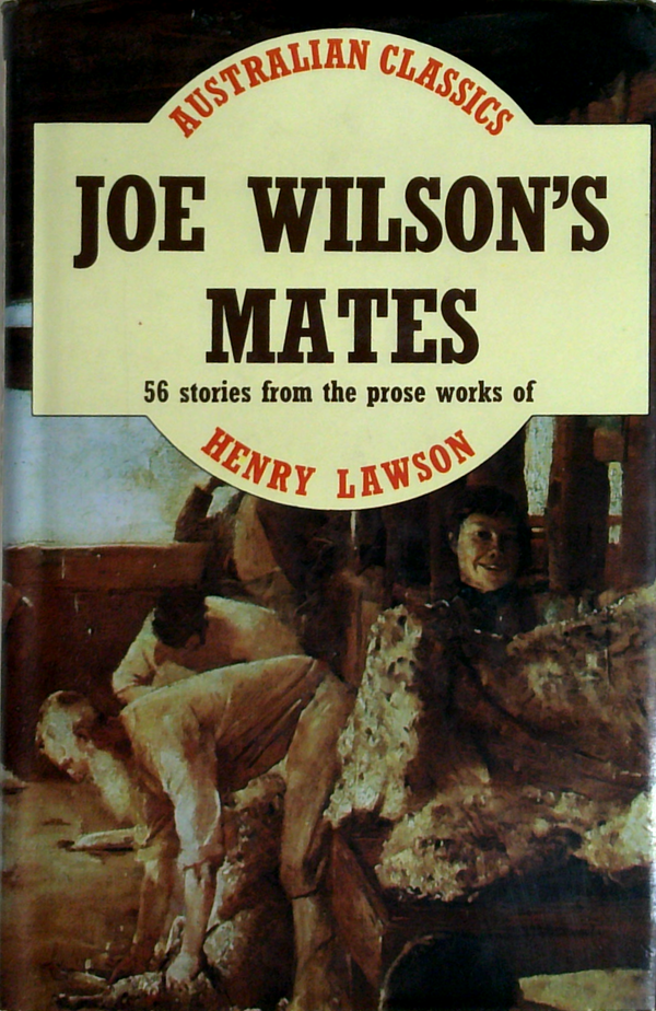 Joe Wilson's Mates: 56 Stories From The Prose Works Of Henry Lawson