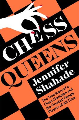 Chess Queens: The True Story of a Chess Champion and the Greatest Female Players of All Time