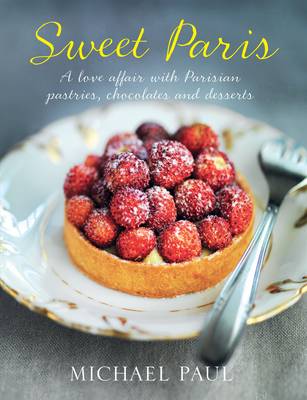 Sweet Paris: A Love Affair with Parisian Chocolate, Pastries and