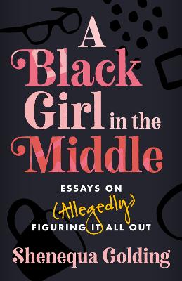 A Black Girl in the Middle: Essays on (Allegedly) Figuring It All Out