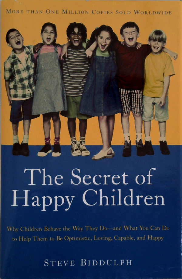 The Secret Of Happy Children: Why Children Behave The Way They Do—And What You Can Do To Help Them To Be Optimistic, Loving, Capable, And Happy