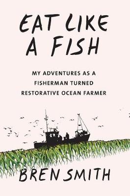Eat Like a Fish: My adventures as a fisherman turned restorative ocean