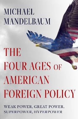 The Four Ages of American Foreign Policy: Weak Power, Great Power,