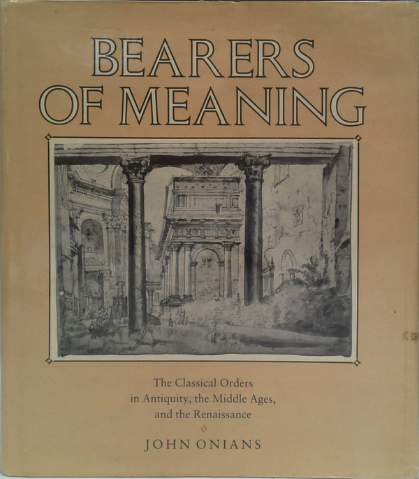 Bearers Of Meaning: The Classical Orders In Antiquity, The Middle Ages, And The Renaissance