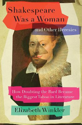 Shakespeare Was a Woman and Other Heresies: How Doubting the Bard