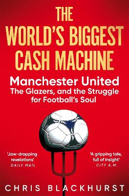 The World's Biggest Cash Machine: Manchester United, the Glazers, and