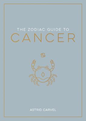 The Zodiac Guide to Cancer: The Ultimate Guide to Understanding Your Star Sign, Unlocking Your Destiny and Decoding the Wisdom of the Stars