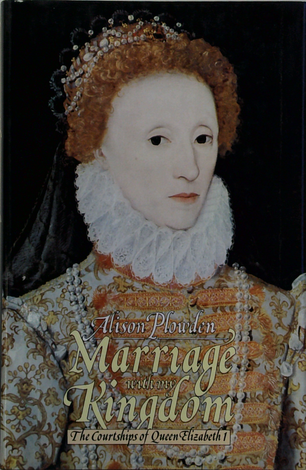 Marriage With My Kingdom: The Courtships Of Queen Elizabeth I