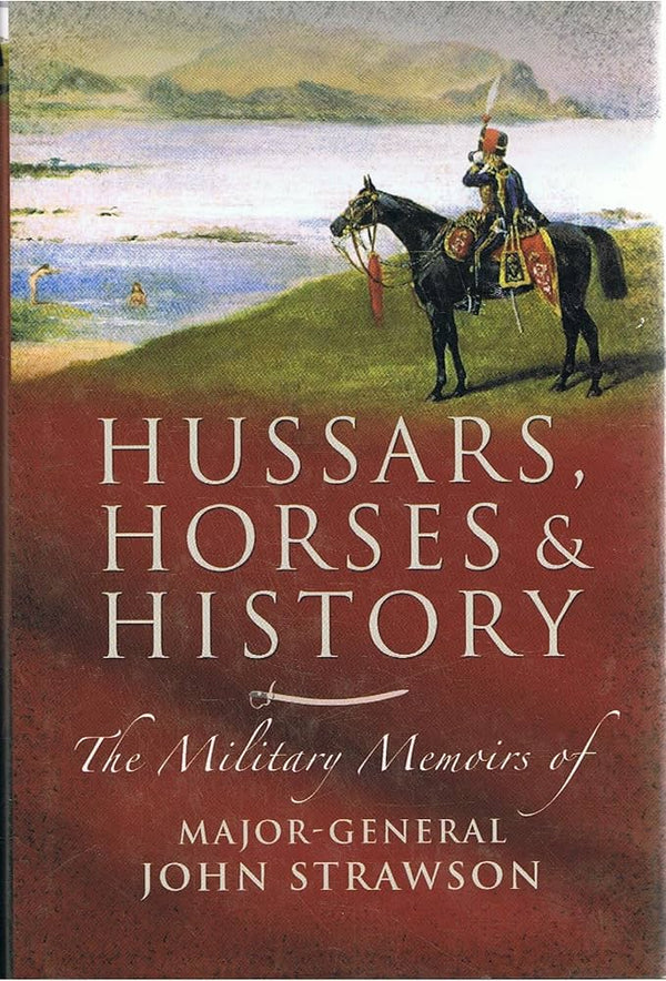 Hussars Horses & History: The Military Memoirs of Major-General John Strawson