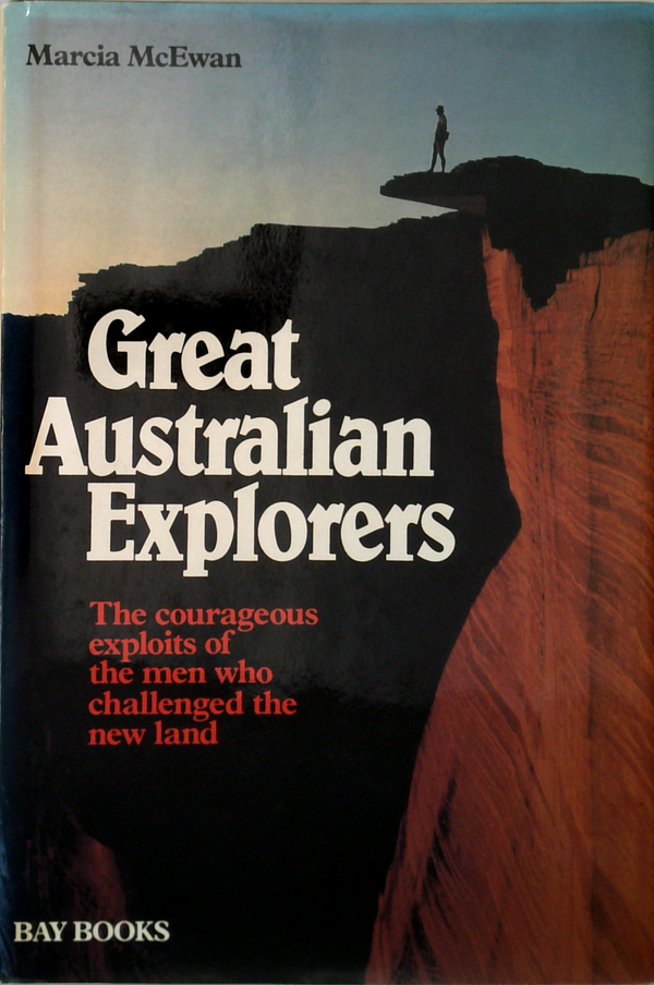 Great Australian Explorers: The Courageous Exploits Of The Men Who Challenged The New Land