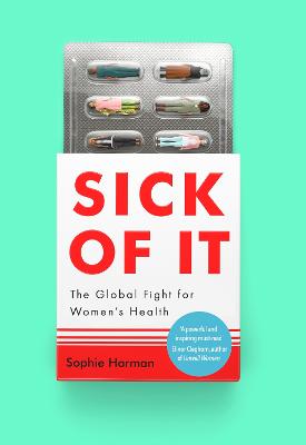 Sick of It: The Global Fight for Women's Health - 'Powerful and inspiring' Elinor Cleghorn, author of Unwell Women