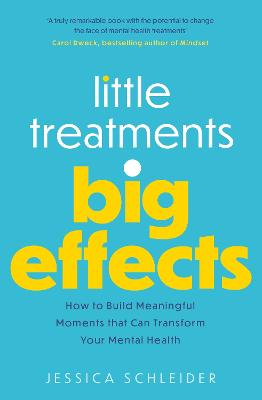 Little Treatments, Big Effects: How to Build Meaningful Moments that Can Transform Your Mental Health