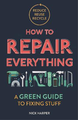 How to Repair Everything: A Green Guide to Fixing Stuff