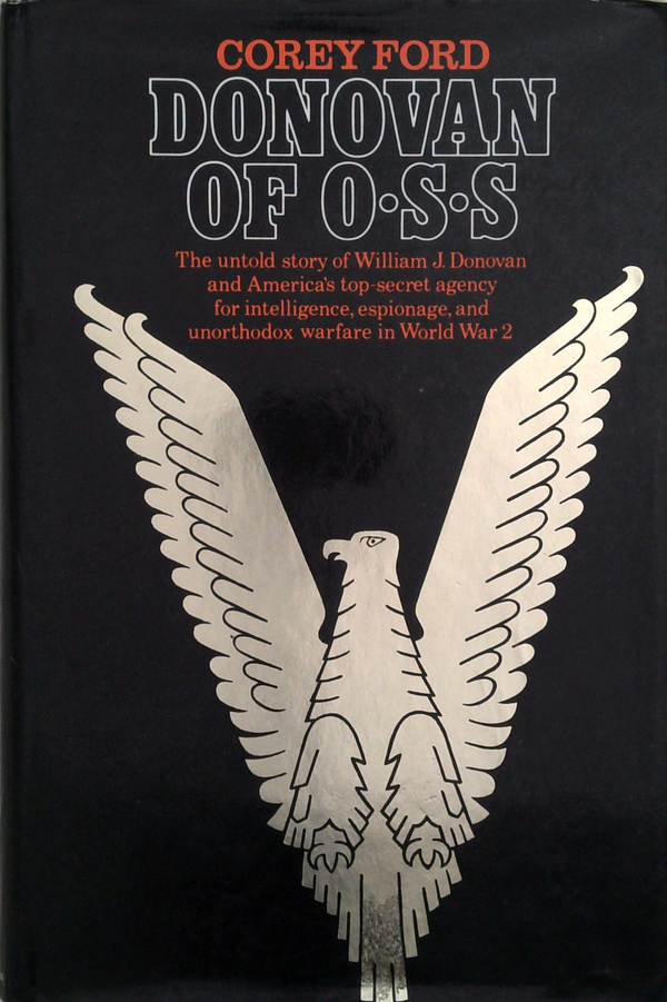 Donovan Of O-S-S: The Untold Story Of William J. Donovan And America's Top-Secret Agency For Intelligence, Espionage, And Unorthodox Warfare In World War 2