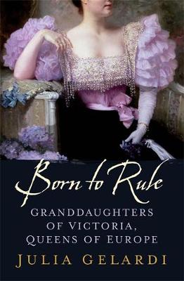 Born to Rule: Granddaughters of Victoria, Queens of Europe